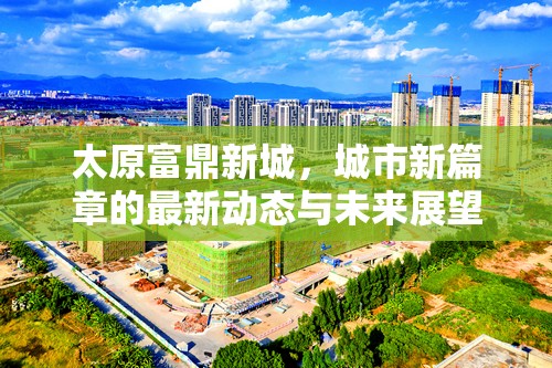 太原富鼎新城，城市新篇章的最新動(dòng)態(tài)與未來展望