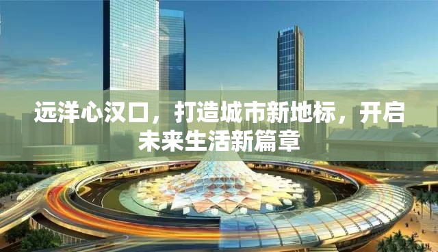 遠(yuǎn)洋心漢口，打造城市新地標(biāo)，開啟未來生活新篇章