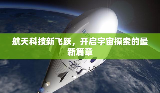 航天科技新飛躍，開啟宇宙探索的最新篇章