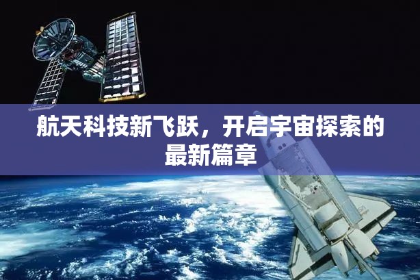 航天科技新飛躍，開啟宇宙探索的最新篇章