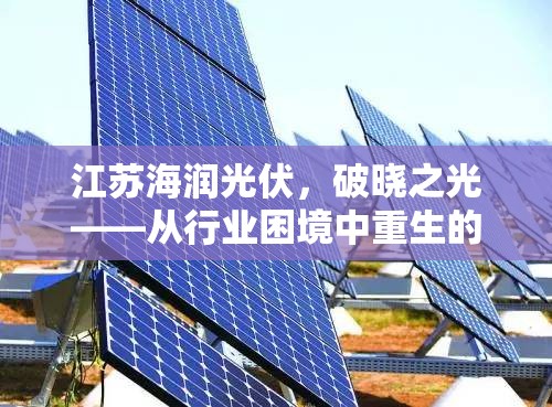 江蘇海潤(rùn)光伏，破曉之光——從行業(yè)困境中重生的新能源先鋒