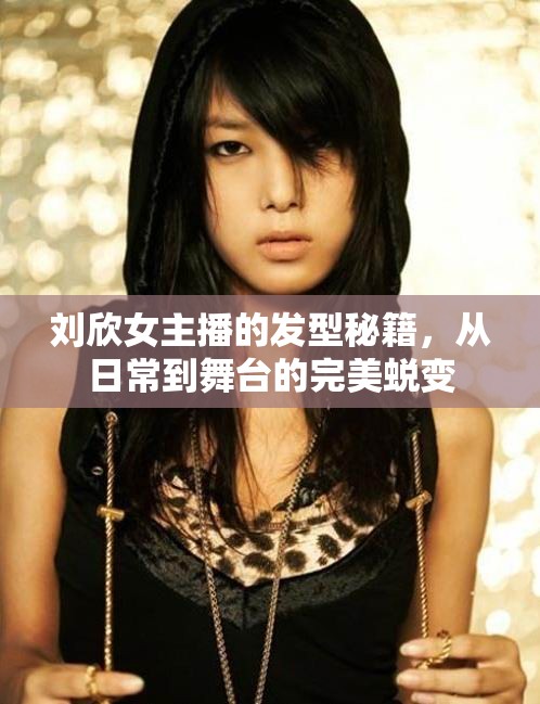 劉欣女主播的發(fā)型秘籍，從日常到舞臺的完美蛻變