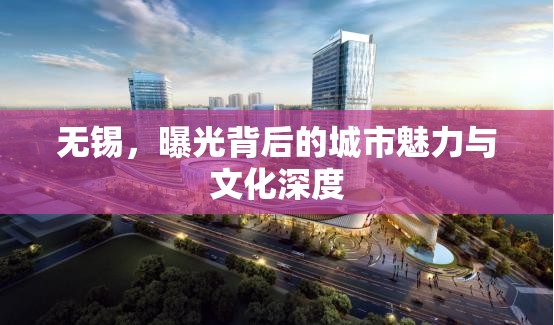 無錫，曝光背后的城市魅力與文化深度