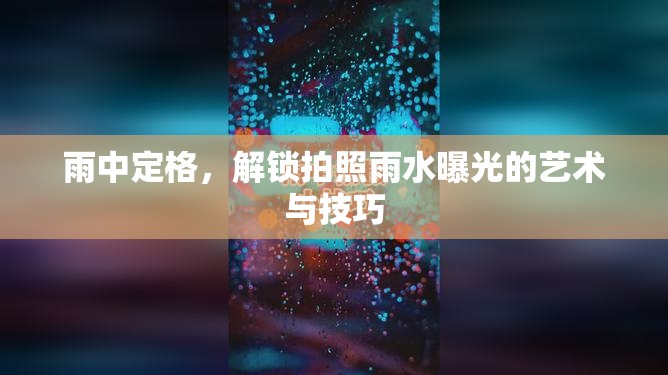 雨中定格，解鎖拍照雨水曝光的藝術(shù)與技巧