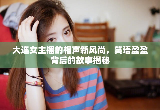 大連女主播的相聲新風(fēng)尚，笑語(yǔ)盈盈背后的故事揭秘