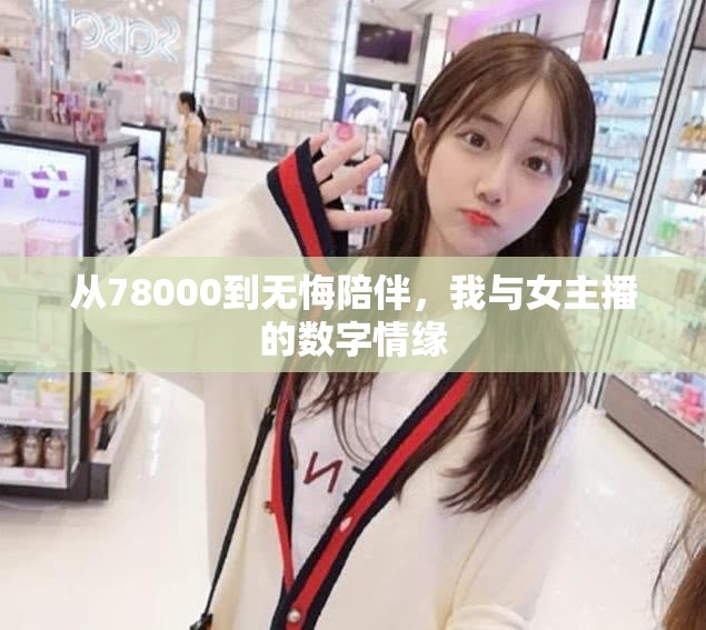 從78000到無悔陪伴，我與女主播的數(shù)字情緣