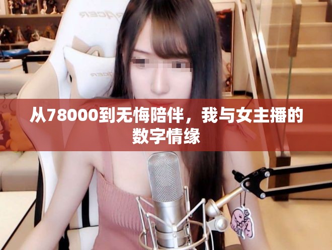 從78000到無悔陪伴，我與女主播的數(shù)字情緣