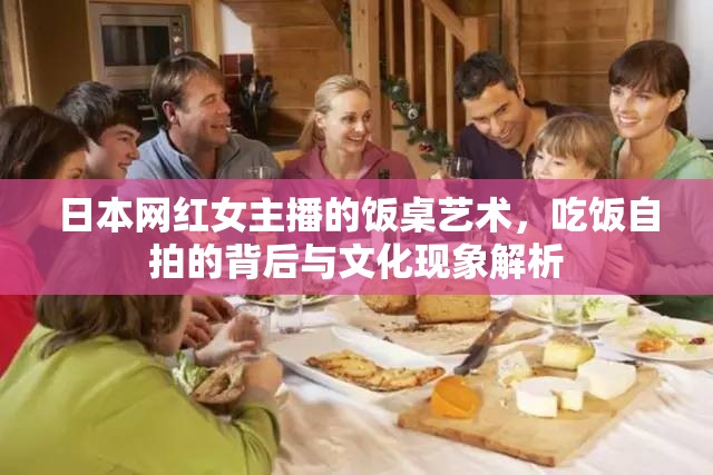 日本網(wǎng)紅女主播的飯桌藝術，吃飯自拍的背后與文化現(xiàn)象解析