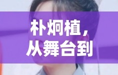 樸炯植，從舞臺到銀幕的璀璨星輝——多元探索全解析