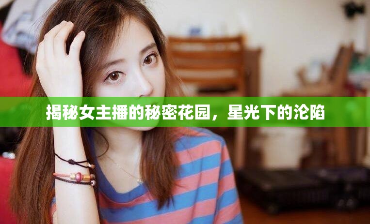 揭秘女主播的秘密花園，星光下的淪陷