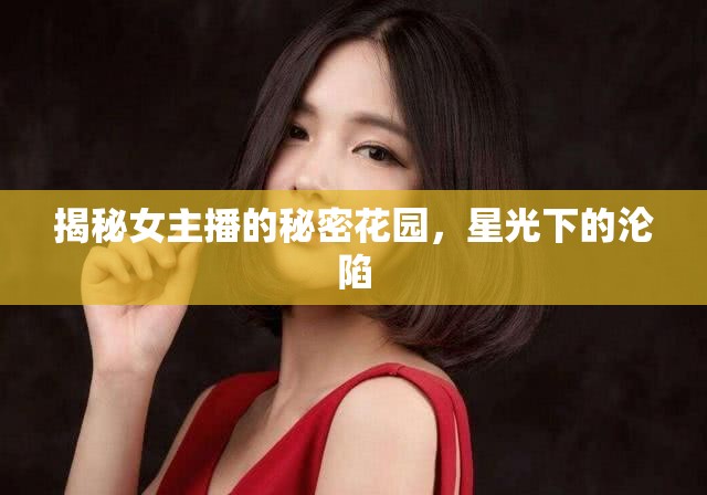揭秘女主播的秘密花園，星光下的淪陷