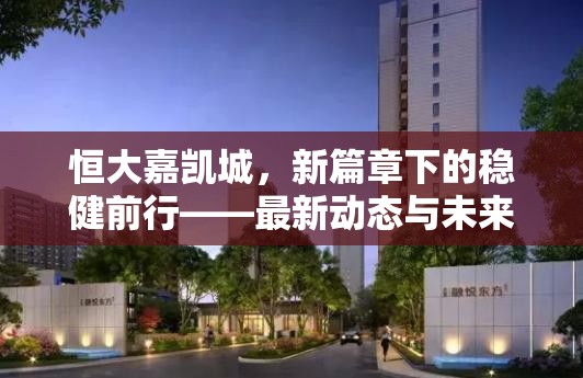 恒大嘉凱城，新篇章下的穩(wěn)健前行——最新動態(tài)與未來展望