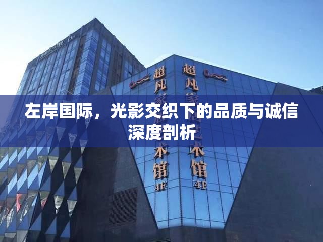 左岸國(guó)際，光影交織下的品質(zhì)與誠(chéng)信深度剖析