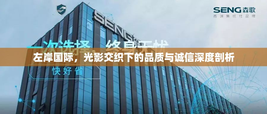 左岸國(guó)際，光影交織下的品質(zhì)與誠(chéng)信深度剖析