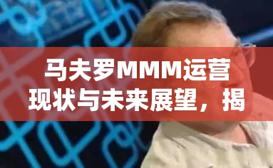 馬夫羅MMM運營現(xiàn)狀與未來展望，揭秘最新動態(tài)