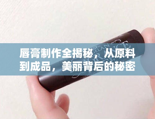 唇膏制作全揭秘，從原料到成品，美麗背后的秘密