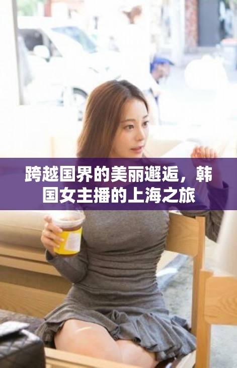 跨越國界的美麗邂逅，韓國女主播的上海之旅