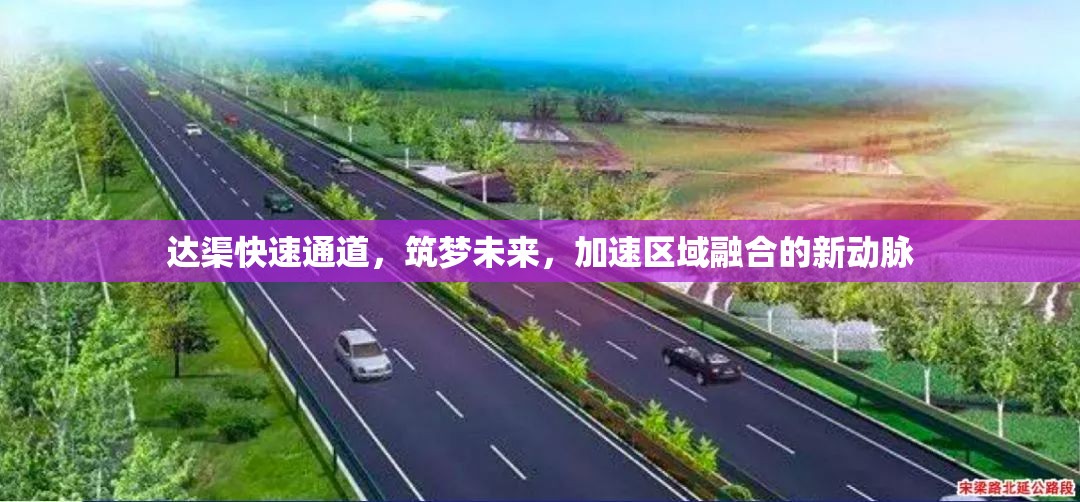 達(dá)渠快速通道，筑夢(mèng)未來(lái)，加速區(qū)域融合的新動(dòng)脈