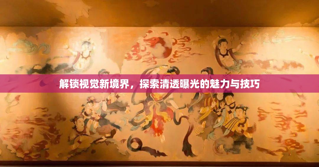 解鎖視覺新境界，探索清透曝光的魅力與技巧