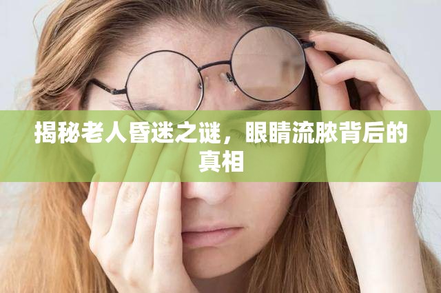 揭秘老人昏迷之謎，眼睛流膿背后的真相