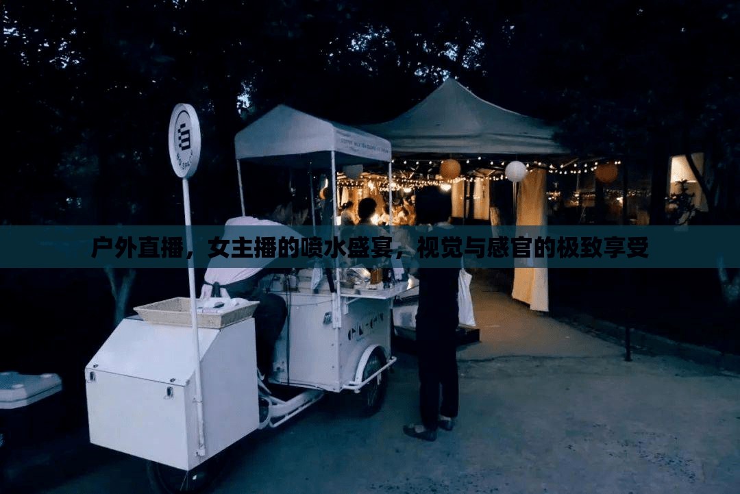 戶外直播，女主播的噴水盛宴，視覺與感官的極致享受
