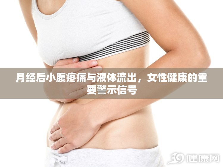 月經(jīng)后小腹疼痛與液體流出，女性健康的重要警示信號