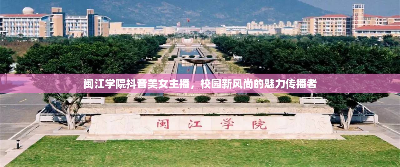 閩江學(xué)院抖音美女主播，校園新風(fēng)尚的魅力傳播者