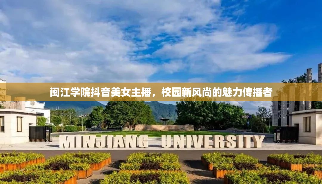 閩江學(xué)院抖音美女主播，校園新風(fēng)尚的魅力傳播者
