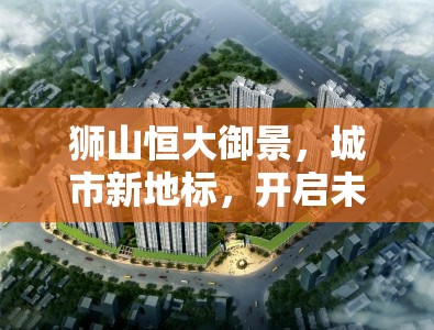 獅山恒大御景，城市新地標(biāo)，開啟未來生活新篇章