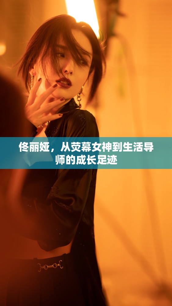 佟麗婭，從熒幕女神到生活導(dǎo)師的成長足跡