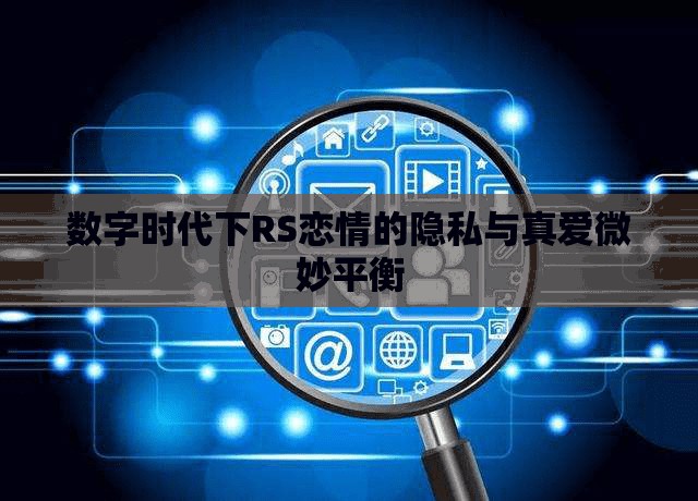 數(shù)字時(shí)代下RS戀情的隱私與真愛微妙平衡