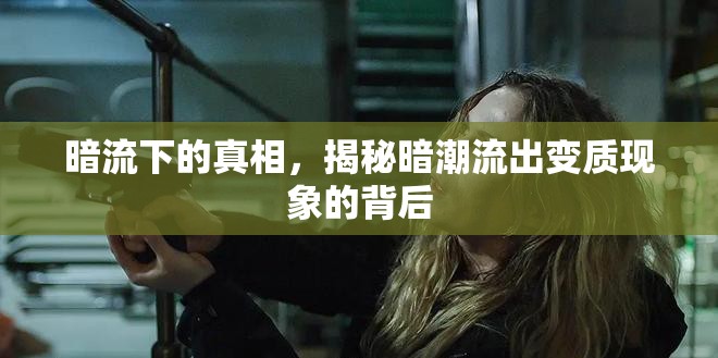 暗流下的真相，揭秘暗潮流出變質(zhì)現(xiàn)象的背后