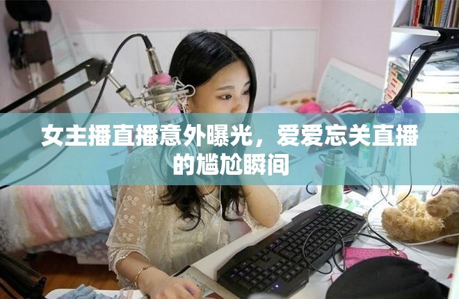 女主播直播意外曝光，愛愛忘關(guān)直播的尷尬瞬間