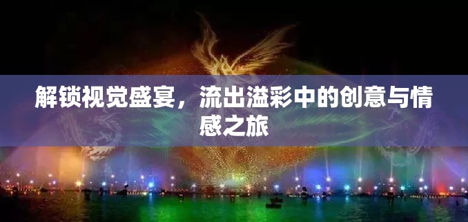 解鎖視覺(jué)盛宴，流出溢彩中的創(chuàng)意與情感之旅