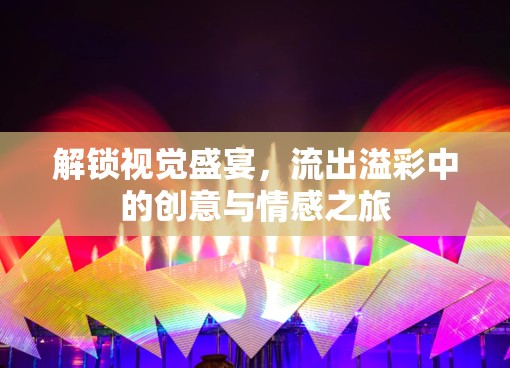 解鎖視覺(jué)盛宴，流出溢彩中的創(chuàng)意與情感之旅