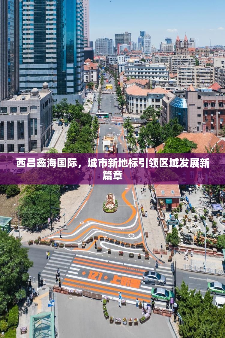 西昌鑫海國際，城市新地標引領區(qū)域發(fā)展新篇章