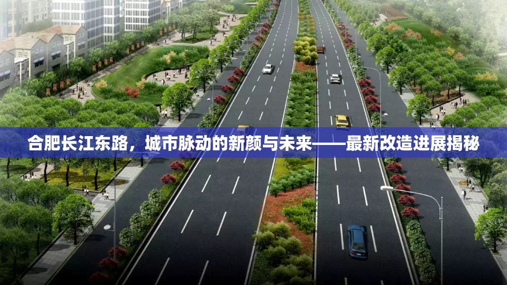 合肥長(zhǎng)江東路，城市脈動(dòng)的新顏與未來(lái)——最新改造進(jìn)展揭秘