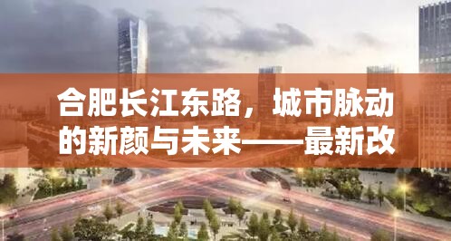 合肥長(zhǎng)江東路，城市脈動(dòng)的新顏與未來(lái)——最新改造進(jìn)展揭秘