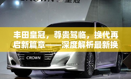 豐田皇冠，尊貴駕臨，換代再啟新篇章——深度解析最新?lián)Q代消息