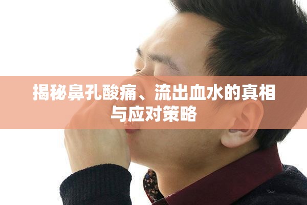 揭秘鼻孔酸痛、流出血水的真相與應(yīng)對(duì)策略