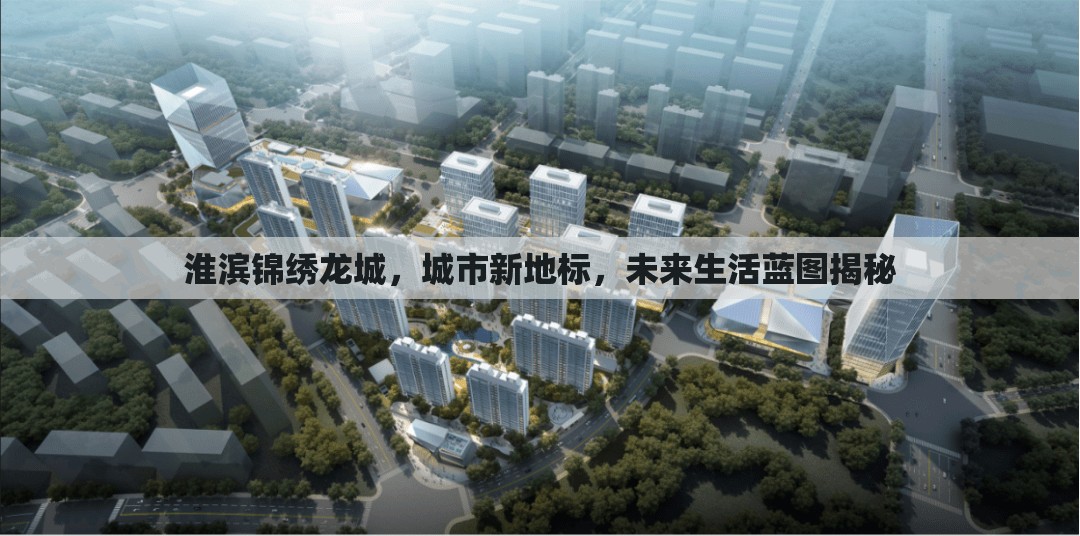 淮濱錦繡龍城，城市新地標，未來生活藍圖揭秘