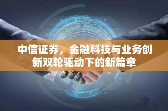 中信證券，金融科技與業(yè)務(wù)創(chuàng)新雙輪驅(qū)動下的新篇章