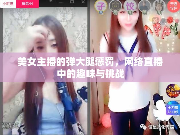美女主播的彈大腿懲罰，網(wǎng)絡(luò)直播中的趣味與挑戰(zhàn)