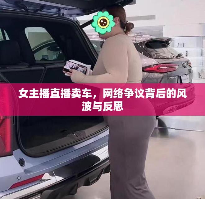 女主播直播賣車，網(wǎng)絡(luò)爭議背后的風(fēng)波與反思