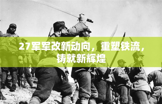 27軍軍改新動(dòng)向，重塑鐵流，鑄就新輝煌