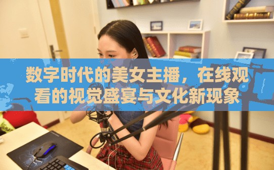 數(shù)字時代的美女主播，在線觀看的視覺盛宴與文化新現(xiàn)象