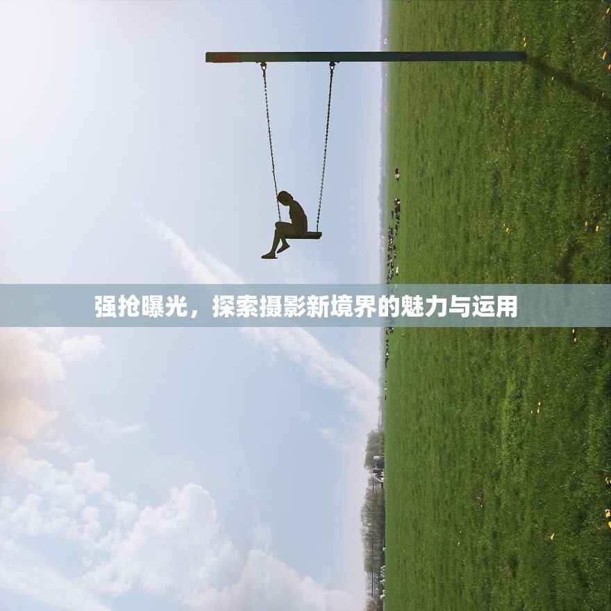 強(qiáng)搶曝光，探索攝影新境界的魅力與運(yùn)用