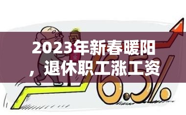 2023年新春暖陽，退休職工漲工資最新消息與民生關(guān)懷