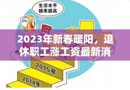 2023年新春暖陽，退休職工漲工資最新消息與民生關(guān)懷