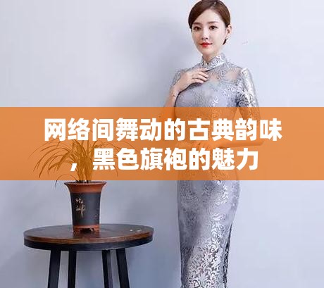 網(wǎng)絡(luò)間舞動(dòng)的古典韻味，黑色旗袍的魅力